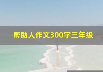 帮助人作文300字三年级