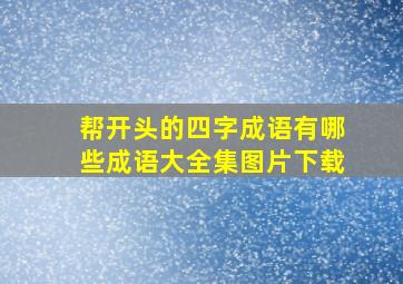 帮开头的四字成语有哪些成语大全集图片下载