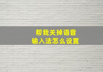 帮我关掉语音输入法怎么设置