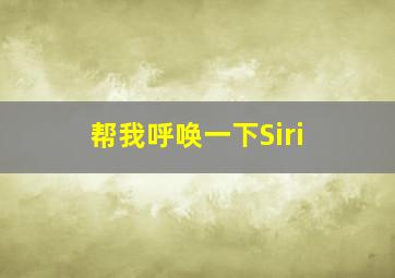 帮我呼唤一下Siri