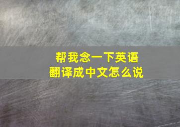 帮我念一下英语翻译成中文怎么说