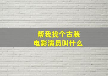 帮我找个古装电影演员叫什么