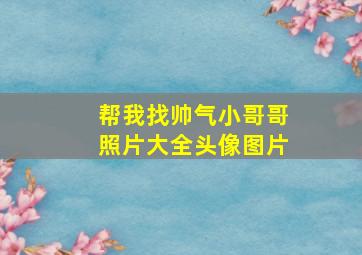 帮我找帅气小哥哥照片大全头像图片