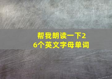 帮我朗读一下26个英文字母单词