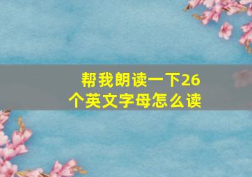 帮我朗读一下26个英文字母怎么读