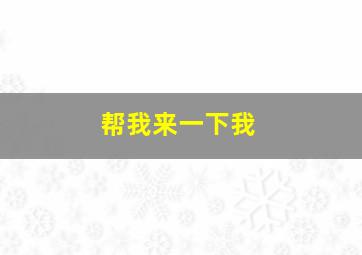 帮我来一下我