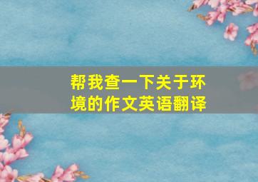 帮我查一下关于环境的作文英语翻译