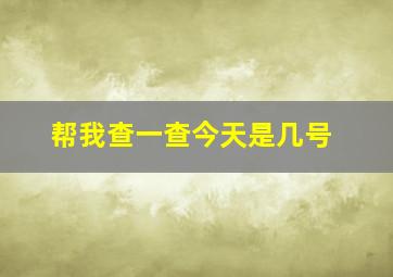 帮我查一查今天是几号