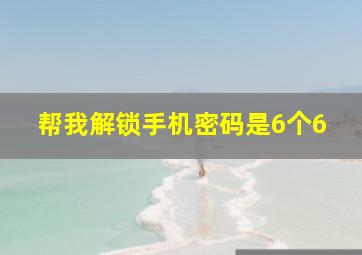 帮我解锁手机密码是6个6