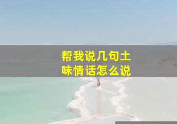 帮我说几句土味情话怎么说