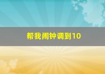 帮我闹钟调到10