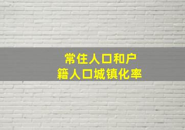 常住人口和户籍人口城镇化率