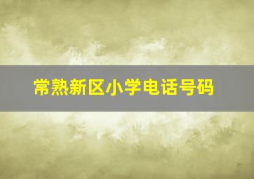 常熟新区小学电话号码