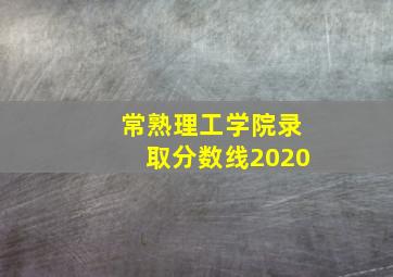 常熟理工学院录取分数线2020