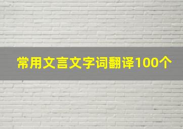 常用文言文字词翻译100个