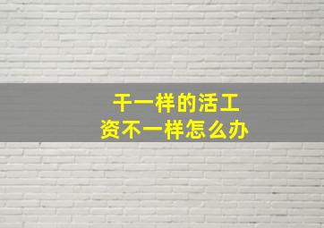 干一样的活工资不一样怎么办