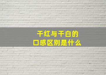 干红与干白的口感区别是什么