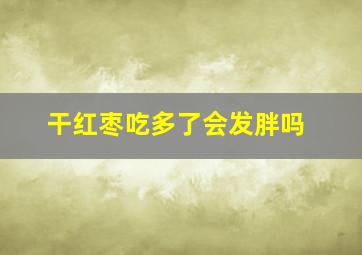 干红枣吃多了会发胖吗