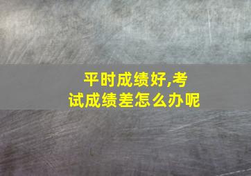 平时成绩好,考试成绩差怎么办呢