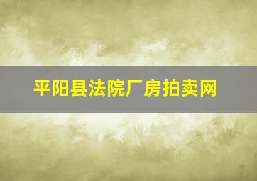 平阳县法院厂房拍卖网