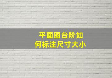 平面图台阶如何标注尺寸大小