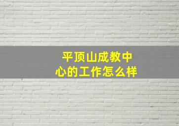 平顶山成教中心的工作怎么样