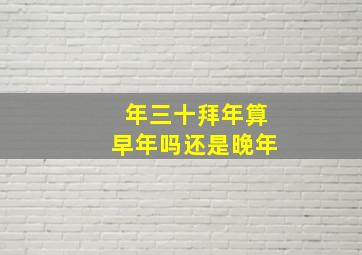 年三十拜年算早年吗还是晚年