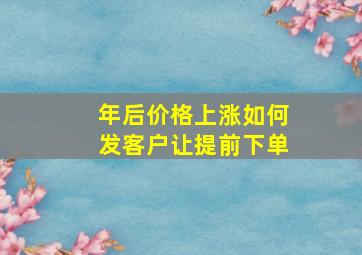 年后价格上涨如何发客户让提前下单