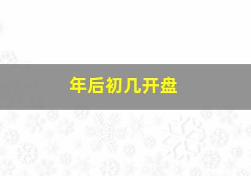 年后初几开盘