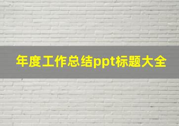 年度工作总结ppt标题大全