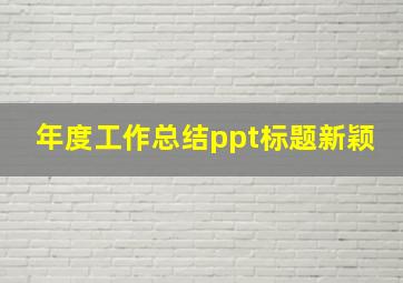 年度工作总结ppt标题新颖