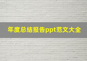 年度总结报告ppt范文大全