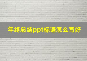 年终总结ppt标语怎么写好