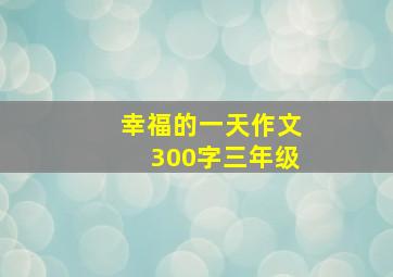 幸福的一天作文300字三年级