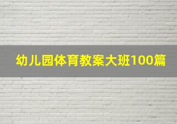 幼儿园体育教案大班100篇