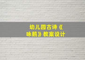 幼儿园古诗《咏鹅》教案设计