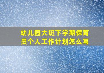 幼儿园大班下学期保育员个人工作计划怎么写