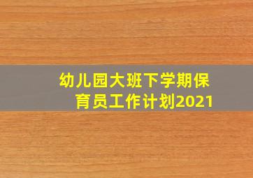 幼儿园大班下学期保育员工作计划2021