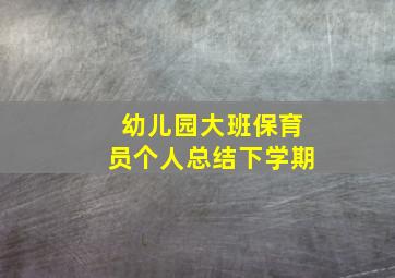 幼儿园大班保育员个人总结下学期