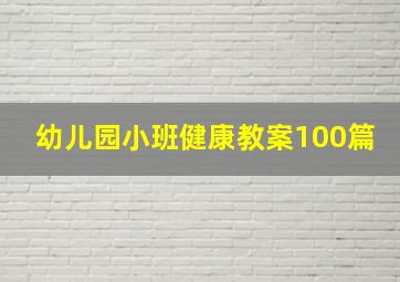 幼儿园小班健康教案100篇