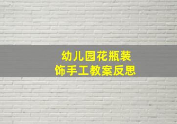 幼儿园花瓶装饰手工教案反思