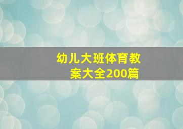 幼儿大班体育教案大全200篇