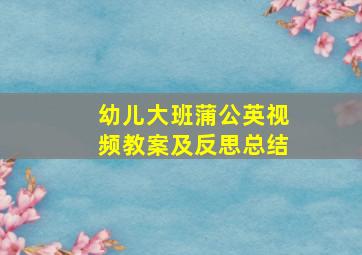 幼儿大班蒲公英视频教案及反思总结