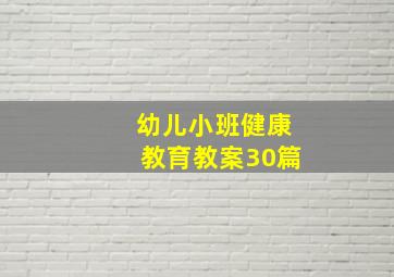 幼儿小班健康教育教案30篇