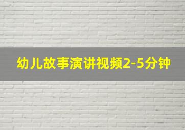 幼儿故事演讲视频2-5分钟