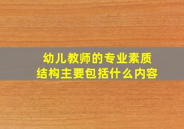 幼儿教师的专业素质结构主要包括什么内容