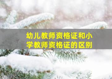 幼儿教师资格证和小学教师资格证的区别