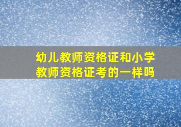 幼儿教师资格证和小学教师资格证考的一样吗