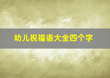 幼儿祝福语大全四个字