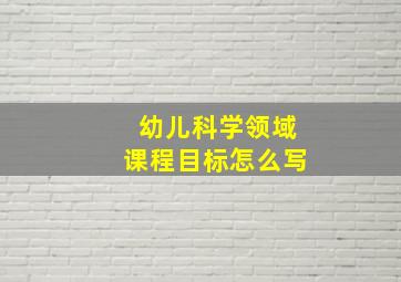 幼儿科学领域课程目标怎么写